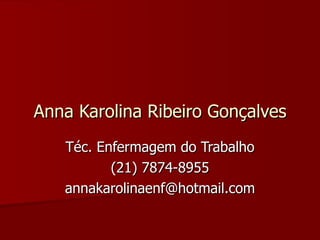 Anna Karolina Ribeiro Gonçalves Téc. Enfermagem do Trabalho (21) 7874-8955 [email_address] 