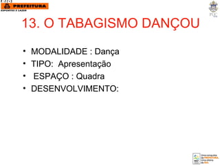 13. O TABAGISMO DANÇOU MODALIDADE : Dança TIPO:  Apresentação  ESPAÇO : Quadra DESENVOLVIMENTO: 