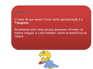 BOM DIA!O tema de que vamos tratar nesta apresentação é o Tabagismo . Escolhemos este tema porque queremos informar os nossos colegas, e a nós também, sobre os malefícios do tabaco.