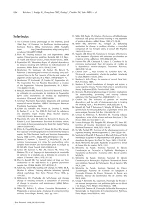 874        Reichert J, Araújo AJ, Gonçalves CMC, Godoy I, Chatkin JM, Sales MPU et al.




Referências                                                          17. Miller WR, Taylor CA. Relative effectiveness of bibliotherapy,
                                                                         individual and group self-control training in the treatment
 1. The Cochrane Library [homepage on the Internet]. [cited              of problem drinkers. Addict Behav. 1980;5(1):13-24.
    2008 Aug 15] Evidence for healthcare decision-making.            18. Miller WR, Benefield RG, Tonigan JS. Enhancing
    Cochrane Review. Wiley Interscience; 2008. Available                 motivation for change in problem drinking: a controlled
    from:            http://www3.interscience.wiley.com/cgi-bin/         comparison of two therapist styles. J Consult Clin Psychol.
    mrwhome/106568753/HOME                                               1993;61(3):455-61.
 2. Fiore M. Treating tobacco use and dependence: 2008               19. Najavits LM, Weiss RD. Variations in therapist effectiveness
    update. Clinical practice guideline. Rockville Md: U.S. Dept.        in the treatment of patients with substance use disorders: an
    of Health and Human Services, Public Health Service, 2008.           empirical review. Addiction. 1994;89(6):679-88.
 3. Fagerström KO. Measuring degree of physical dependence           20. Fuentes-Pila JM, Calatayud P, López E, Castañeda B. La
    to tobacco smoking with reference to individualization of            entrevista motivacional: llave del proceso de cambio en
    treatment. Addict Behav. 1978;3(3-4):235-41.                         la dependencia nicotín-tabáquica. Trastornos Adictivos.
 4. Heatherton TF, Kozlowski LT, Frecker RC, Rickert W,                  2005;7(3):153-65.
    Robinson J. Measuring the heaviness of smoking: using self-      21. Cibanal Juan L., Arce Sánchez M, Carballal Balsa MC.
    reported time to the first cigarette of the day and number of        Técnicas de comunicación y relación de ayuda en ciencias de
    cigarettes smoked per day. Br J Addict. 1989;84(7):791-9.            la salud. Madrid: Elsevier, 2003.
 5. Heatherton TF, Kozlowski LT, Frecker RC, Fagerström KO.          22. Bandura A. Self-efficacy: the exercise of control. New York:
                                                                         W.H. Freeman, 1997.
    The Fagerström Test for Nicotine Dependence: a revision
                                                                     23. Bandura A. Social foundations of thought and action: a
    of the Fagerström Tolerance Questionnaire. Br J Addict.
                                                                         social cognitive theory. Prentice-Hall series in social learning
    1991;86(9):1119-27.
                                                                         theory. Englewood Cliffs: Prentice-Hall, 1986.
 6. Halty LS, Hüttner MD, Netto IC, Santos VA, Martins G. Análise
                                                                     24. Benowitz NL. Clinical pharmacology of nicotine: implications
    da utilização do questionário de tolerância de Fagerström
                                                                         for understanding, preventing, and treating tobacco
    (QTF) como instrumento de medida da dependência
                                                                         addiction. Clin Pharmacol Ther. 2008;83(4):531-41.
    nicotínica. J Pneumol. 2002;28(4):180-86.
                                                                     25. Chatkin JM. The influence of genetics on nicotine
 7. American Psychiatric Association. Diagnostic and statistical
                                                                         dependence and the role of pharmacogenetics in treating
    manual of mental disorders: DSM-IV. Washington: American
                                                                         the smoking habit. J Bras Pneumol. 2006;32(6):573-9.
    Psychiatric Association, 1994.
                                                                     26. Munafò M, Clark T, Johnstone E, Murphy M, Walton R. The
 8. Cottler LB, Schuckit MA, Helzer JE, Crowley T, Woody
                                                                         genetic basis for smoking behavior: a systematic review and
    G, Nathan P, et al. The DSM-IV field trial for substance
                                                                         meta-analysis. Nicotine Tob Res. 2004;6(4):583-97.
    use disorders: major results. Drug Alcohol Depend.               27. Lerman C, Patterson F, Berrettini W. Treating tobacco
    1995;38(1):59-69; discussion 71-83.                                  dependence: state of the science and new directions. J Clin
 9. Figueiredo VC, Szklo M, Szklo AS, Benowitz N, Lozana JA,             Oncol. 2005 Jan 10;23(2):311-23.
    Casado L, et al. Determinantes dos níveis de cotinina salivar:   28. Lessov-Schlaggar CN, Pergadia ML, Khroyan TV, Swan GE.
    um estudo de base populacional no Brasil. Rev Saúde Pública          Genetics of nicotine dependence and pharmacotherapy.
    2007:41(6):954-962.                                                  Biochem Pharmacol. 2008;75(1):178-95.
10. Pirkle JL, Flegal KM, Bernert JT, Brody DJ, Etzel RA, Maurer     29. Ho MK, Tyndale RF. Overview of the pharmacogenomics of
    KR. Exposure of the US population to environmental tobacco           cigarette smoking. Pharmacogenomics J. 2007;7(2):81-98.
    smoke: the Third National Health and Nutrition Examination       30. Sardinha A, Oliva AD, D´Augustin J, Ribeiro F, Falcone EM. O.
    Survey, 1988 to 1991. JAMA. 1996;275(16):1233-40.                    Intervenção Cognitivo-Comportamental com grupos para o
11. Bernert JT, Harmon TL, Sosnoff CS, McGuffey JE. Use of               abandono do cigarro. Rev Bras Ter Cogn. 2005;1(1):83-90.
    cotinine immunoassay test strips for preclassifying urine        31. Brasil. Ministério da Saúde. Ajudando seu paciente a deixar
    samples from smokers and nonsmokers prior to analysis by             de fumar. Rio de Janeiro: INCA, 1997.
    LC-MS-MS. J Anal Toxicol. 2005;29(8):814-8.                      32. Ministério da Saúde. Instituto Nacional de Câncer.
12. Santos UP, Gannam S, Abe JM, Esteves PB, Freitas FM,                 Coordenação de Prevenção e Vigilância. Abordagem e
    Wakassa TB, et al. Emprego da determinação de monóxido               Tratamento do Fumante - Consenso 2001. Rio de Janeiro:
    de carbono no ar exalado para a detecção do consumo de               MS/INCA.
    tabaco. J Pneumol. 2001:27(5):231-236.                           33. Ministério da Saúde. Instituto Nacional de Câncer.
13. Chen K, Kandel DB. The natural history of drug use from              Coordenação de Prevenção e Vigilância. Deixando de fumar
    adolescence to the mid-thirties in a general population              sem mistérios: Manual do Participante. Rio de Janeiro: MS/
    sample. Am J Public Health. 1995;85(1):41-7.                         INCA; 2004.
14. Sobell LC, Sobell MB. Guiding self-change. In: Miller W. R,      34. Ministério da Saúde. Instituto Nacional do Câncer
    Heather N, editors. Treating addictive behaviors. Applied            .Coordenação Nacional de Controle do tabagismo e
    clinical psychology. New York: Plenum Press; 1998. p.                Prevenção Primária do Câncer. Deixando de Fumar sem
    189-202.                                                             Mistérios. Manual do Coordenador. Rio de Janeiro: MS/
15. DiClemente CC, Prochaska JO. Self-change and therapy                 INCA, 2005.
    change of smoking behavior: a comparison of processes            35. Knapp P, Bertolote JM, organizers. Prevenção da Recaída –
    of change in cessation and maintenance. Addict Behav.                um manual para pessoas com problemas pelo uso do álcool
    1982;7(2):133-42.                                                    e de drogas. Porto Alegre: Artes Médicas; 1994.
16. Miller W, Rollnick S, editors. Entrevista Motivacional –         36. Marlatt GA, Gordon JR. Prevenção da Recaída: Estratégias e
    Preparando as pessoas para a mudança de comportamentos               Manutenção no Tratamento de Comportamentos Adictivos.
    aditivos. Porto Alegre: Artmed; 2001. pp. 30-42.                     Porto Alegre: Artes Médicas; 1993.



J Bras Pneumol. 2008;34(10):845-880
 