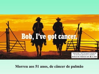 Morreu aos 51 anos, de câncer de pulmão 