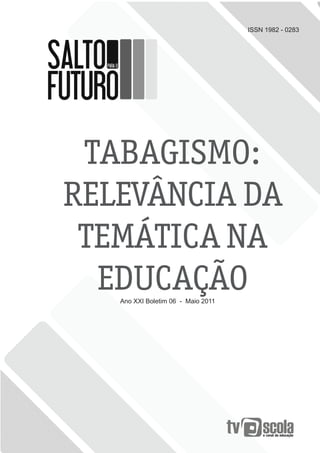 ISSN 1982 - 0283




 TABAGISMO:
RELEVÂNCIA DA
 TEMÁTICA NA
  EDUCAÇÃO
   Ano XXI Boletim 06 - Maio 2011
 