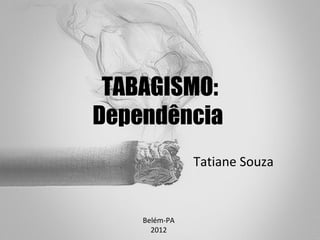 TABAGISMO:
Dependência
               Tatiane Souza


    Belém-PA
      2012
 
