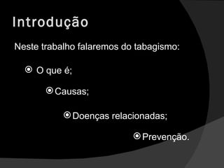 Introdução Neste trabalho falaremos do tabagismo: O que é; Causas; Doenças relacionadas; Prevenção. 