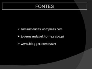 FONTES samiramendes.wordpress.com jovemsaudavel.home.sapo.pt www.blogger.com/start 