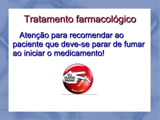 Tratamento farmacológico
  Atenção para recomendar ao
paciente que deve-se parar de fumar
ao iniciar o medicamento!
 