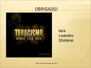 Iara
Leandro
Shirlene
São Paulo,19 de março de 2014
 