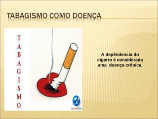 A depêndencia do
cigarro é considerada
uma doença crônica.
 