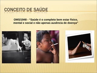 OMS/1948 - “Saúde é o completo bem estar físico,
mental e social e não apenas ausência de doença”
 