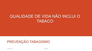 QUALIDADE DE VIDA NÃO INCLUI O
TABACO
PREVENÇÃO TABAGISMO
11/08/2017 1J.Gretzitz
 