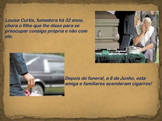 Louise Curtis, fumadora há 32 anos, chora o filho que lhe disse para se preocupar consigo própria e não com ele. Depois do funeral, a 8 de Junho, esta amiga e familiares acenderam cigarros! 