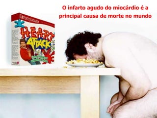 O infarto agudo do miocárdio é a
principal causa de morte no mundo
 
