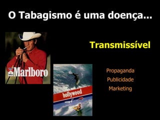 O Tabagismo é uma doença...
Transmissível
Propaganda
Publicidade
Marketing
 