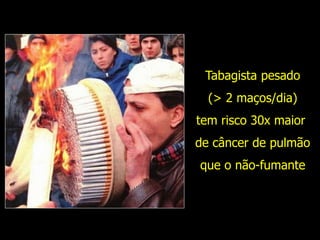 Tabagista pesado
(> 2 maços/dia)
tem risco 30x maior
de câncer de pulmão
que o não-fumante
 