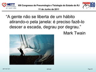 “ A gente não se liberta de um hábito atirando-o pela janela: é preciso fazê-lo descer a escada, degrau por degrau.” Mark Twain 