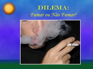 Dilema:
Fumar ou Não Fumar?

 