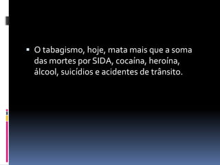O tabagismo, hoje, mata mais que a soma das mortes por SIDA, cocaína, heroína, álcool, suicídios e acidentes de trânsito. 