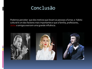         ConclusãoPodemos perceber  que dos motivos que levam as pessoas a fumar, o  hábito     cultural é um dos factores mais importantes e que a família, professores, ídolos e amigos exercem uma grande influência. 