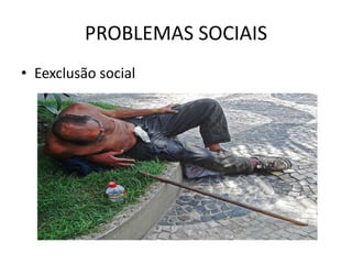 PROBLEMAS SOCIAIS
• Eexclusão social
 
