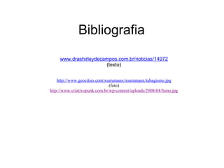 Bibliografia www.drashirleydecampos.com.br/noticias/14972 (texto)   http://www.geocities.com/xsarumanx/xsarumanx/tabagismo.jpg (foto) http://www.criativopunk.com.br/wp-content/uploads/2008/04/fumo.jpg 