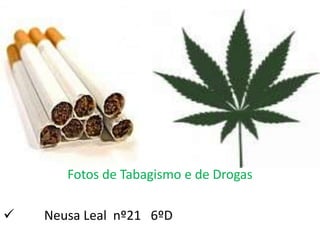 Fotos de Tabagismo e de Drogas

   Neusa Leal nº21 6ºD
 