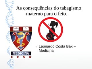 As consequências do tabagismo
materno para o feto.
●
Leonardo Costa Bax –
Medicina
 