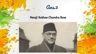 Ans.3
Netaji Subhas Chandra Bose
 