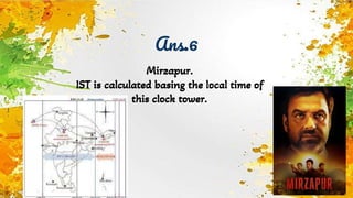 Ans.6
Mirzapur.
IST is calculated basing the local time of
this clock tower.
 
