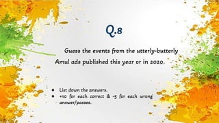 Guess the events from the utterly-butterly
Amul ads published this year or in 2020.
Q.8
● List down the answers.
● +10 for each correct & -5 for each wrong
answer/passes.
 