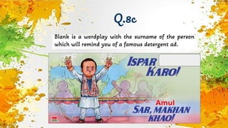 Q.8c
Blank is a wordplay with the surname of the person
which will remind you of a famous detergent ad.
 