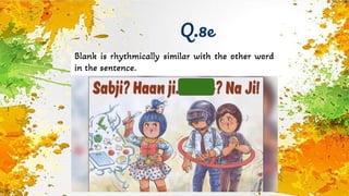 Q.8e
Blank is rhythmically similar with the other word
in the sentence.
 