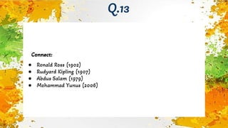 Connect:
● Ronald Ross (1902)
● Rudyard Kipling (1907)
● Abdus Salam (1979)
● Mohammad Yunus (2006)
Q.13
 