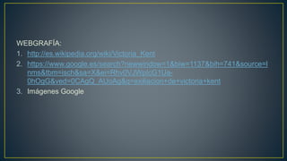 WEBGRAFÍA:
1. http://es.wikipedia.org/wiki/Victoria_Kent
2. https://www.google.es/search?newwindow=1&biw=1137&bih=741&source=l
nms&tbm=isch&sa=X&ei=Rhv0VJWpIcG1Ua-
0hOgG&ved=0CAgQ_AUoAg&q=exiliacion+de+victoria+kent
3. Imágenes Google
 