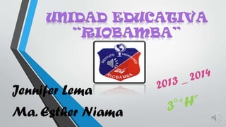 UNIDAD EDUCATIVA
“RIOBAMBA”

Jennifer Lema
Ma. Esther Niama

 