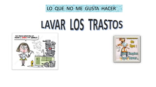 LO QUE NO ME GUSTA HACER
 