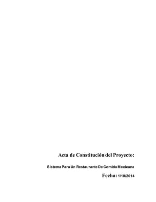 Acta de Constitución del Proyecto: 
Sistema Para Un Restaurante De Comida Mexicana 
Fecha: 1/10/2014 
 