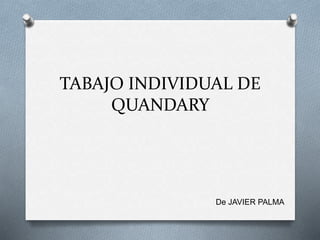 TABAJO INDIVIDUAL DE
QUANDARY
De JAVIER PALMA
 