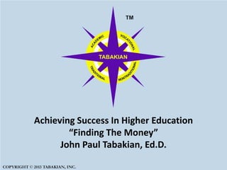 Achieving Success In Higher Education
“Finding The Money”
John Paul Tabakian, Ed.D.
 