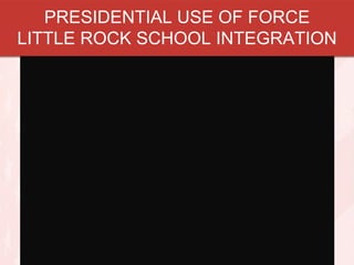PRESIDENTIAL USE OF FORCE
LITTLE ROCK SCHOOL INTEGRATION

 