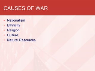 CAUSES OF WAR
•
•
•
•
•

Nationalism
Ethnicity
Religion
Culture
Natural Resources

 