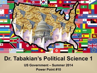 Dr. Tabakian’s Political Science 1
US Government – Summer 2014
Power Point #10
 