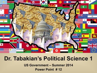 Dr. Tabakian’s Political Science 1
US Government – Summer 2014
Power Point # 12
 