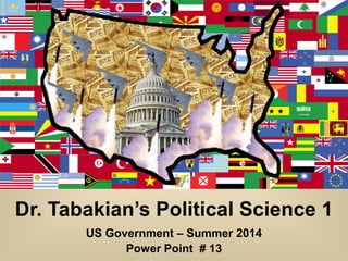 Dr. Tabakian’s Political Science 1
US Government – Summer 2014
Power Point # 13
 