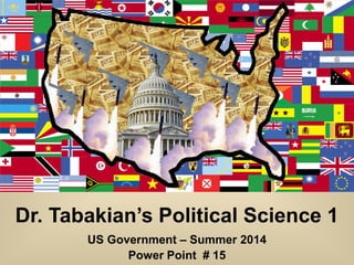 Dr. Tabakian’s Political Science 1
US Government – Summer 2014
Power Point # 15
 