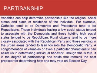 PARTISANSHIP
Variables can help determine partisanship like the religion, social
status and place of residence of the indi...