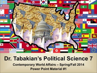 Dr. Tabakian’s Political Science 7
Contemporary World Affairs – Spring/Fall 2014
Power Point Material #1

 