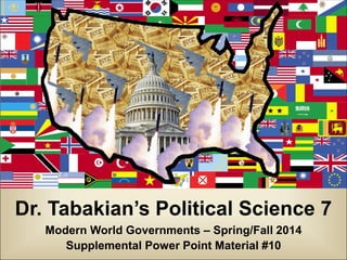 Dr. Tabakian’s Political Science 7
Modern World Governments – Spring/Fall 2014
Supplemental Power Point Material #10

 