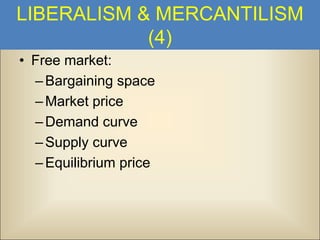 LIBERALISM & MERCANTILISM
(4)
• Free market:
– Bargaining space
– Market price
– Demand curve
– Supply curve
– Equilibrium price

 