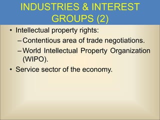 INDUSTRIES & INTEREST
GROUPS (2)
• Intellectual property rights:
– Contentious area of trade negotiations.
– World Intellectual Property Organization
(WIPO).
• Service sector of the economy.

 
