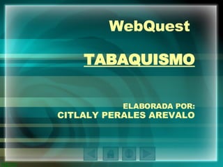 WebQuest  TABAQUISMO ELABORADA POR: CITLALY PERALES AREVALO 